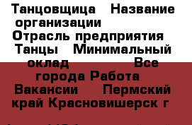 Танцовщица › Название организации ­ MaxAngels › Отрасль предприятия ­ Танцы › Минимальный оклад ­ 100 000 - Все города Работа » Вакансии   . Пермский край,Красновишерск г.